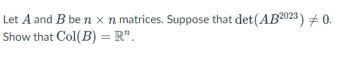 Let A and B ben x n matrices. Suppose that det (AB2023) + 0.
Show that Col(B) = R".