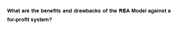 What are the benefits and drawbacks of the REA Model against a
for-profit system?