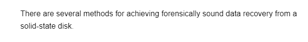 There are several methods for achieving forensically sound data recovery from a
solid-state disk.