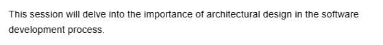 This session will delve into the importance of architectural design in the software
development process.