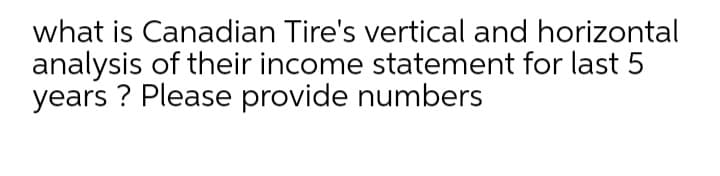 what is Canadian Tire's vertical and horizontal
analysis of their income statement for last 5
years ? Please provide numbers
