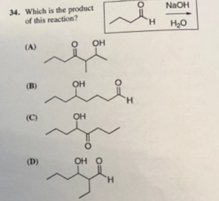 34. Which is the product
of this reaction?
(A)
OH
(B)
OH
H
(C)
OH
(D)
OH O
H
NaOH
H H₂O