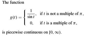 The function
1
if t is not a multiple of r,
sin t
g(1)
0, if t is a multiple of 7,
is piecewise continuous on [0, 0).
