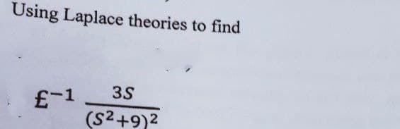 Using Laplace theories to find
£-1 3S
(S²+9)²