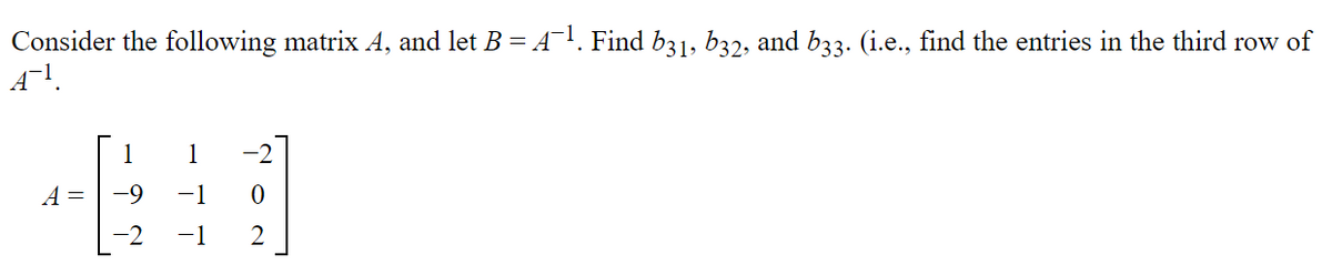 Consider the following matrix A, and let B = A. Find b31, b32, and b33. (i.e., find the entries in the third row of
A!.
1
1
A =
-9
-1
-2
-1
2
