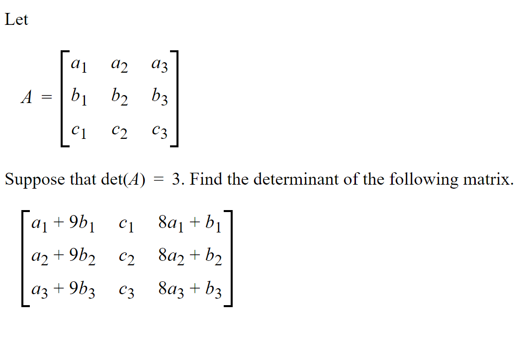 Let
a2
az
-
A
bị
b2 b3
C1
C2
C3
Suppose that det(A)
3. Find the determinant of the following matrix.
aj + 9b1
C1
8a1 + bị
a2 + 9b2 c2
8a2 + b2
az + 9b3 c3 8az + b3
