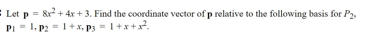 : Let p
8x2 + 4x + 3. Find the coordinate vector of p relative to the following basis for P2,
1, p2 = 1+x, P3 = 1+x+x².
