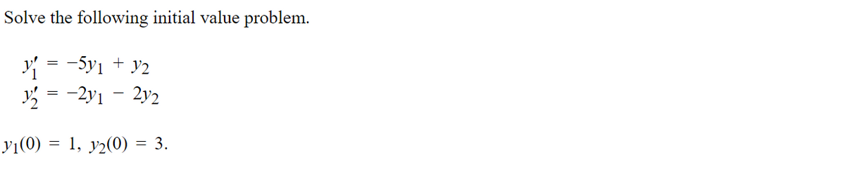 Solve the following initial value problem.
=
Y −5y1 + y2
3/₂2 -2y1 - 2y2
=
31(0) = 1, y₂(0) = 3.