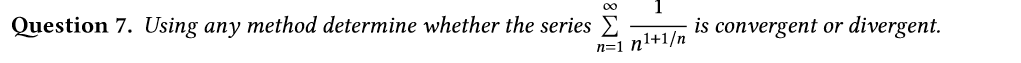 Question 7. Using any method determine whether the series E
is convergent or divergent.
Gi n1+1/n
