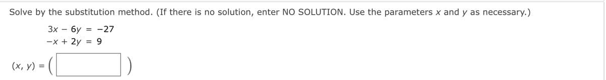 Solve by the substitution method. (If there is no solution, enter NO SOLUTION. Use the parameters x and y as necessary.)
Зх — бу
= -27
-x + 2y
9.
(х, у) %3D
