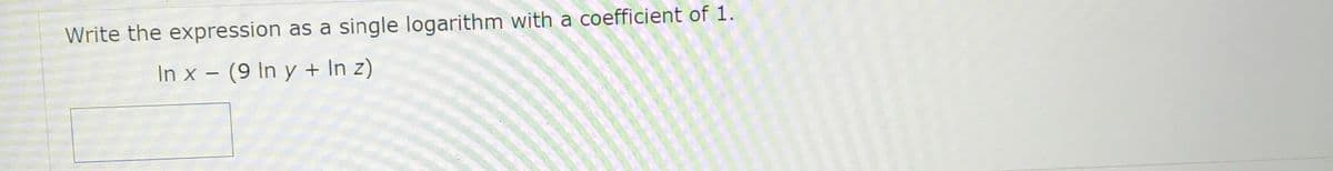 Write the expression as a
single logarithm with a coefficient of 1.
In x - (9 In y + In z)
