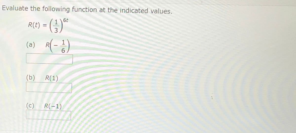 Evaluate the following function at the indicated values.
16t
R(t) %=D (글)-
a(-)
(a)
R
(b)
R(1)
(c)
R(-1)
