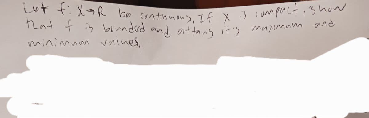 Lot fixaR be continuous, If X is compact, show
is bounded and maximum
that f
minimum values.
maximum and