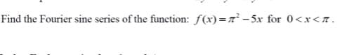 Find the Fourier sine series of the function: f(x)=x² – 5x for 0<x<7 .
