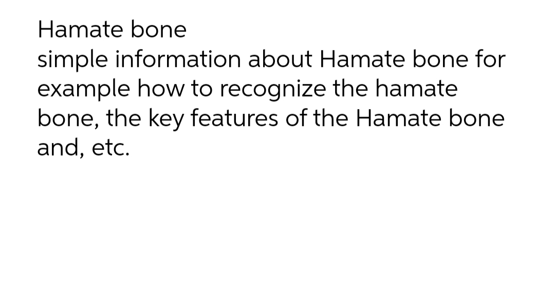 Hamate bone
simple information about Hamate bone for
example how to recognize the hamate
bone, the key features of the Hamate bone
and, etc.
