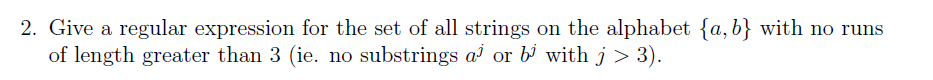 2. Give a regular expression for the set of all strings on the alphabet {a, b} with no runs
of length greater than 3 (ie. no substrings a or b with j > 3).
