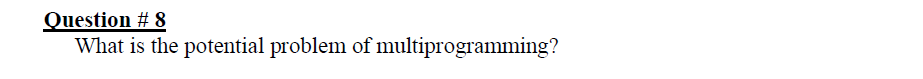 Question # 8
What is the potential problem of multiprogramming?
