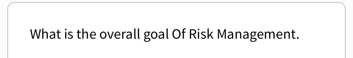 What is the overall goal Of Risk Management.