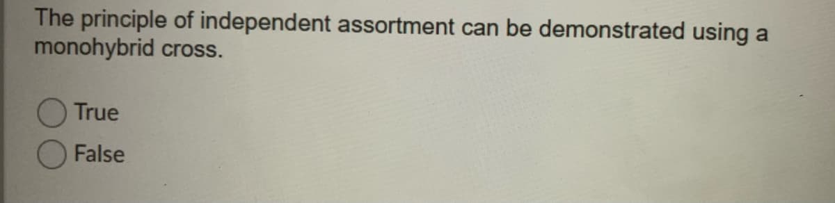 The principle of independent assortment can be demonstrated using
monohybrid cross.
a
O True
False
