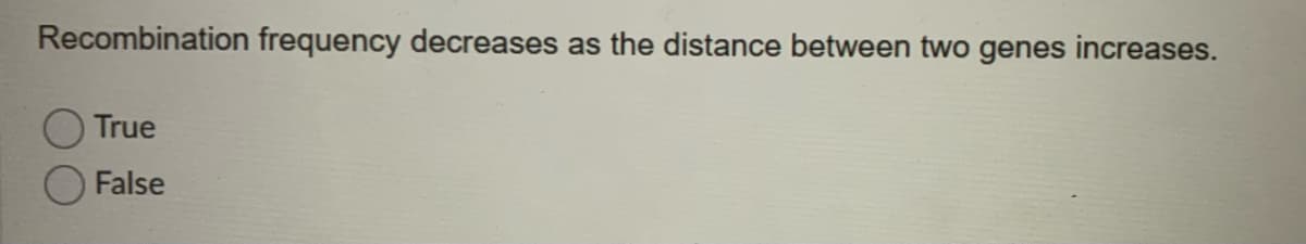 Recombination frequency decreases as the distance between two genes increases.
True
False
