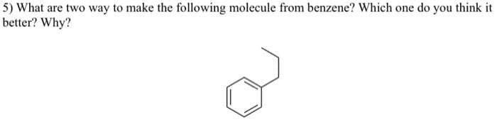 5) What are two way to make the following molecule from benzene? Which one do you think it
better? Why?