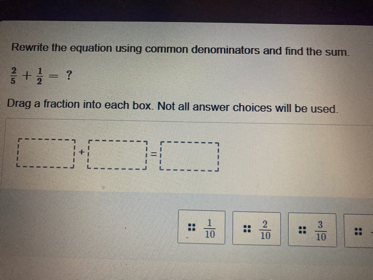 Rewrite the equation using common denominators and find the sum.
Drag a fraction into each box. Not all answer choices will be used.
2
3.
10
10
10
::
25
