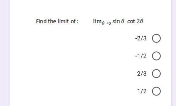 Find the limit of:
limg-o sin e cot 20
-2/3
-1/2 O
2/3
1/2
