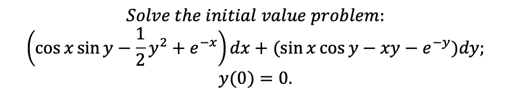 Solve the initial value problem:
1
y2 + e'
cOS x sin y
-3у? +e-*)
dx + (sin x cos y — ху — е )dy;
2
У (0) %3D 0.
