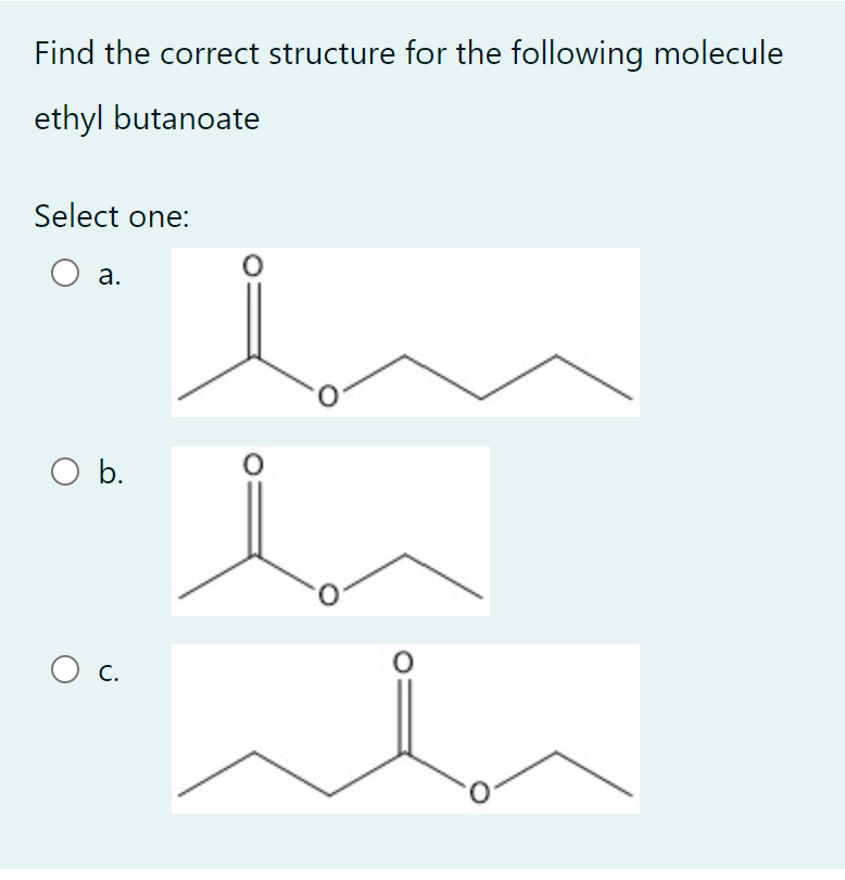 Find the correct structure for the following molecule
ethyl butanoate
Select one:
а.
Ob.
Ос.
