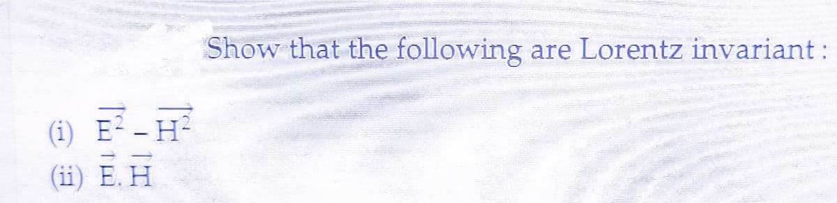 (1) E²-H²
(11) Ε. Η
Show that the following are Lorentz invariant: