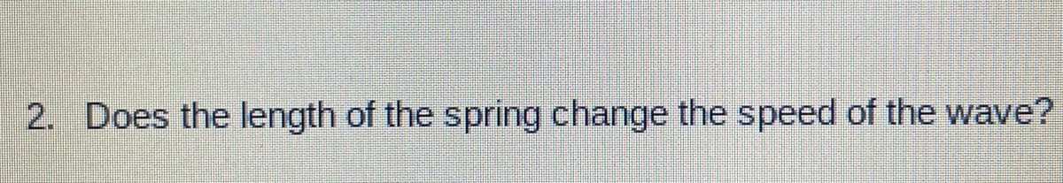 2. Does the length of the spring change the speed of the wave?