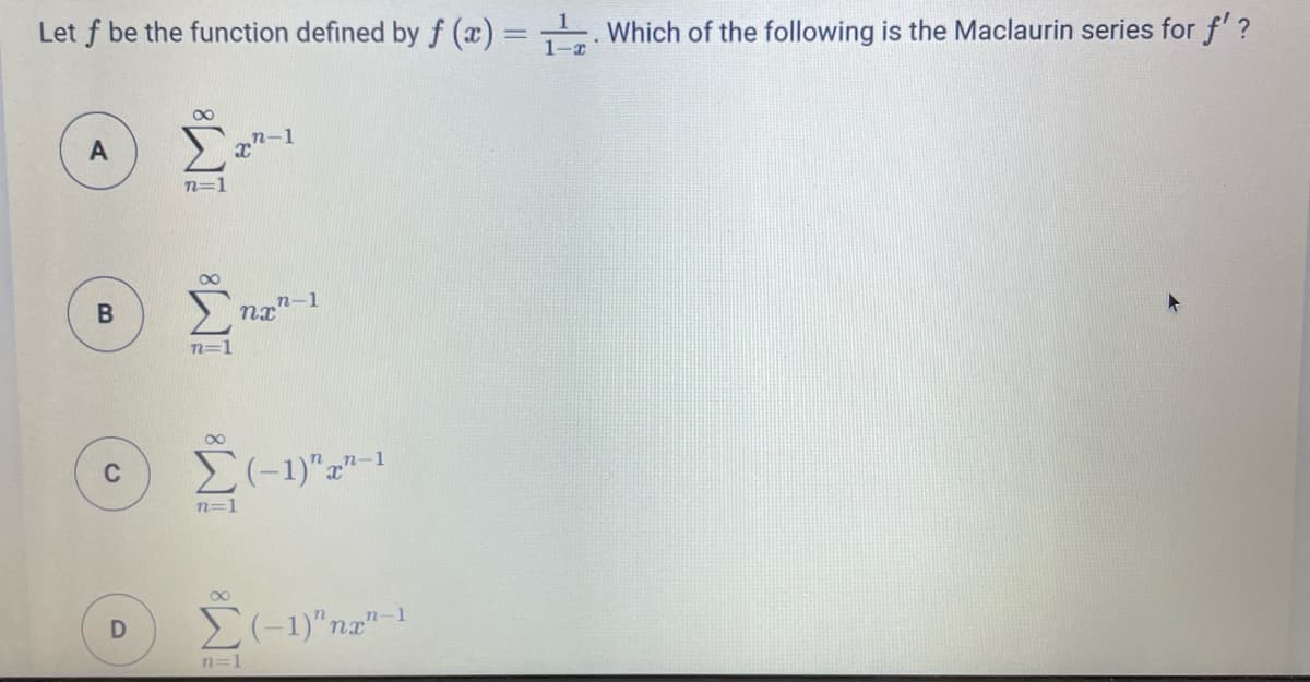 Let f be the function defined by f (x)= Which of the following is the Maclaurin series for f' ?
1-a
A
n=1
n=1
E-1)"z"-1
C
n=1
-1
n=1
B.
IM:
