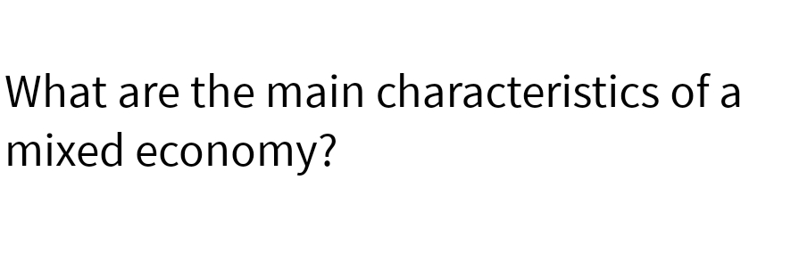 What are the main characteristics of a
mixed economy?