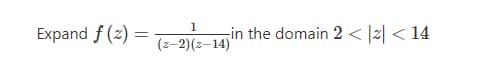 1
Expand f (2) =
in the domain 2 < |2| < 14
(z-2)(z–14)
