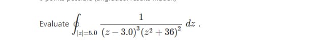 1
Evaluate
dz .
=5.0 (z – 3.0)° (2² + 36)²
