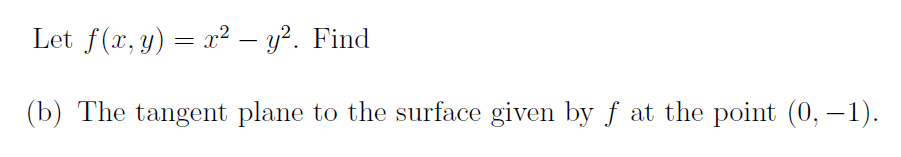 Let f(x, y) = x² – y?. Find
(b) The tangent plane to the surface given by f at the point (0, – 1).
