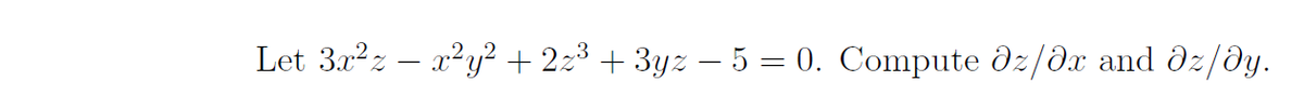 Let 3x2z – x²y² + 2z³ + 3yz – 5 = 0. Compute dz/dx and dz/dy.
