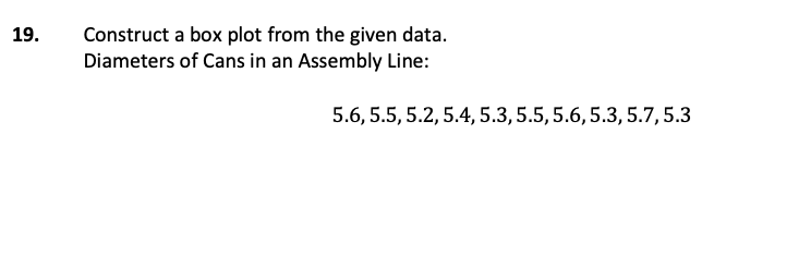 Construct a box plot from the given data.
Diameters of Cans in an Assembly Line:
19.
5.6, 5.5, 5.2, 5.4, 5.3, 5.5,5.6,5.3, 5.7,5.3
