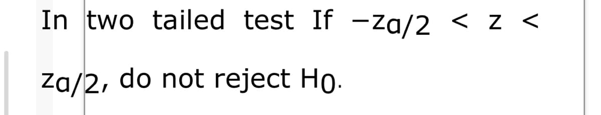 In two tailed test If -za/2 < z <
Za/2, do not reject Ho.
