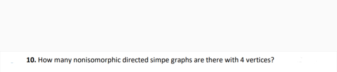 10. How many nonisomorphic directed simpe graphs are there with 4 vertices?
