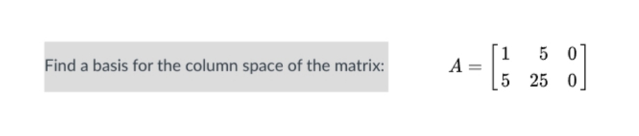 [1
A =
5 0]
Find a basis for the column space of the matrix:
5 25 0
