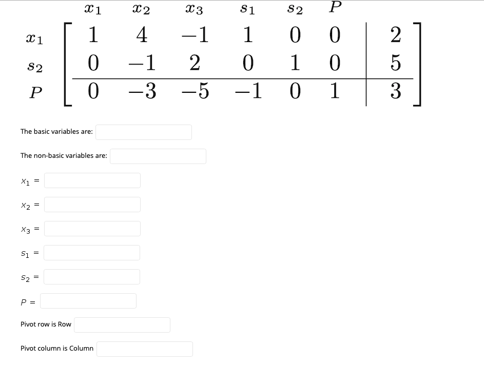 x1
X2
X3
S1
S2
1
4
-1
1
-1
2
1
S2
-3
-5
-1
1
3
The basic variables are:
The non-basic variables are:
X1
X2
X3
S2
P =
Pivot row is Row
Pivot column is Column
II
II
