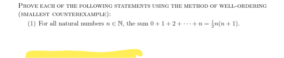 PROVE EACH OF THE FOLLOWING STATEMENTS USING THE METHOD OF WELL-ORDERING
(SMALLEST COUNTEREXAMPLE):
(1) For all natural numbers n ɛ N, the sum 0+1+2+...+n=;n(n+1).
