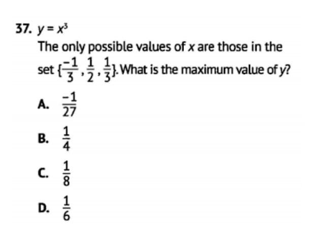 37. y = x
The only possible values of x are those in the
1 1,
What is the maximum value of y?
set
A.
B.
C.
D.
1/41/80 1/6
