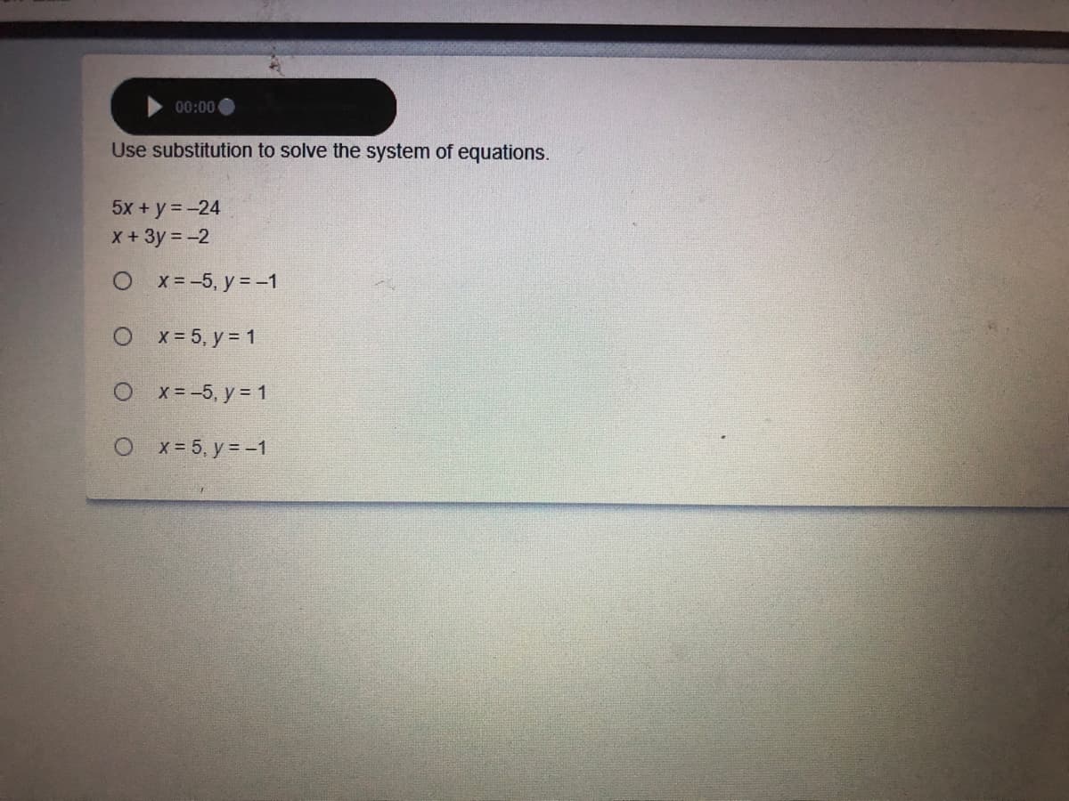 00:00
Use substitution to solve the system of equations.
5x + y = -24
X+3y = -2
О x3-5, у 3-1
O x- 5, y = 1
О x3-5, у %3D1
O x-5, y = -1
