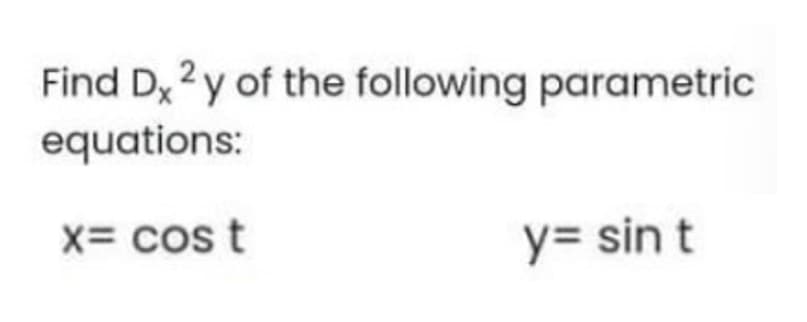 Find Dx 2 y of the following parametric
equations:
X= Cos t
y= sin t
