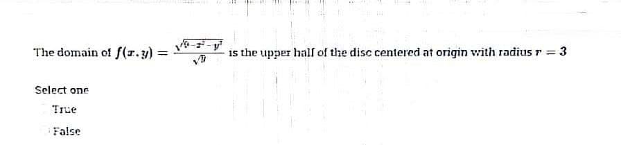 The domain of f(z. y) =
=
Select one
True
False
V
y
is the upper half of the disc centered at origin with radius r = 3