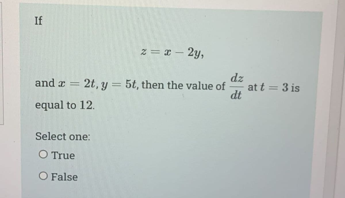 If
z = x - 2y,
dz
and x 2t, y 5t, then the value of
dt
equal to 12.
Select one:
O True
O False
at t = 3 is