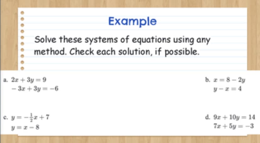 Example
Solve these systems of equations using any
method. Check each solution, if possible.
b. z= 8- 2y
a. 2z + 3y = 9
- 3x + 3y=-6
y-z= 4
c. y = -z+7
d. 9z + 10y = 14
7z + 5y = -3
%3D
y=z-8
