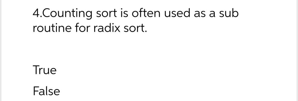 4.Counting sort is often used as a sub
routine for radix sort.
True
False
